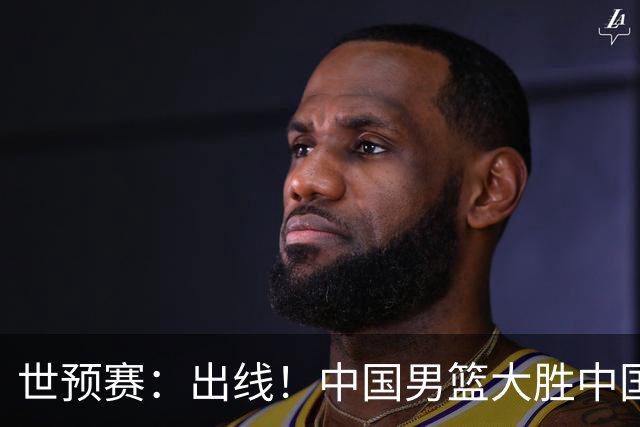 世预赛：出线！中国男篮大胜中国台北男篮 赵继伟李弘权均17分