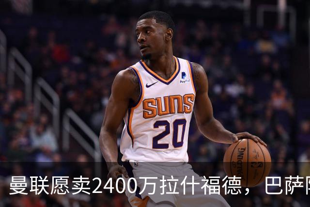 曼联愿卖2400万拉什福德，巴萨除外！曝其世界杯努力进球仍为吸引巴萨