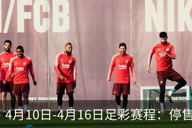 4月10日-4月16日足彩赛程：停售4期 欧冠在列