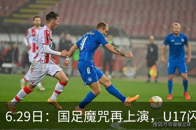 6.29日：国足魔咒再上演，U17闪耀亚洲，为何成年后集体失声？