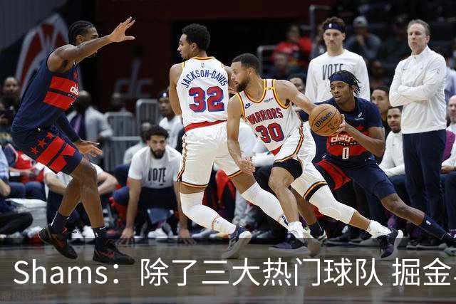 Shams：除了三大热门球队 掘金马刺尼克斯等队也有可能半路杀出